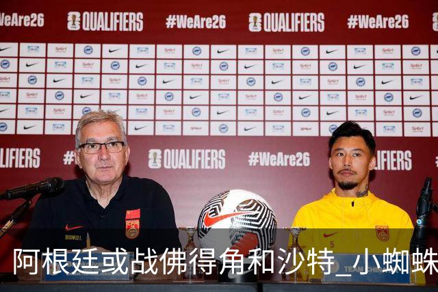阿根廷或战佛得角&沙特 小蜘蛛：不怕西班牙但避开最好